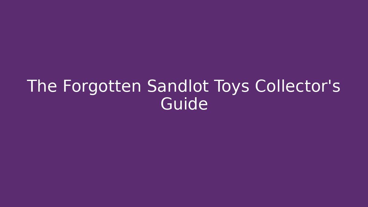 The Forgotten Sandlot Toys Collector’s Guide