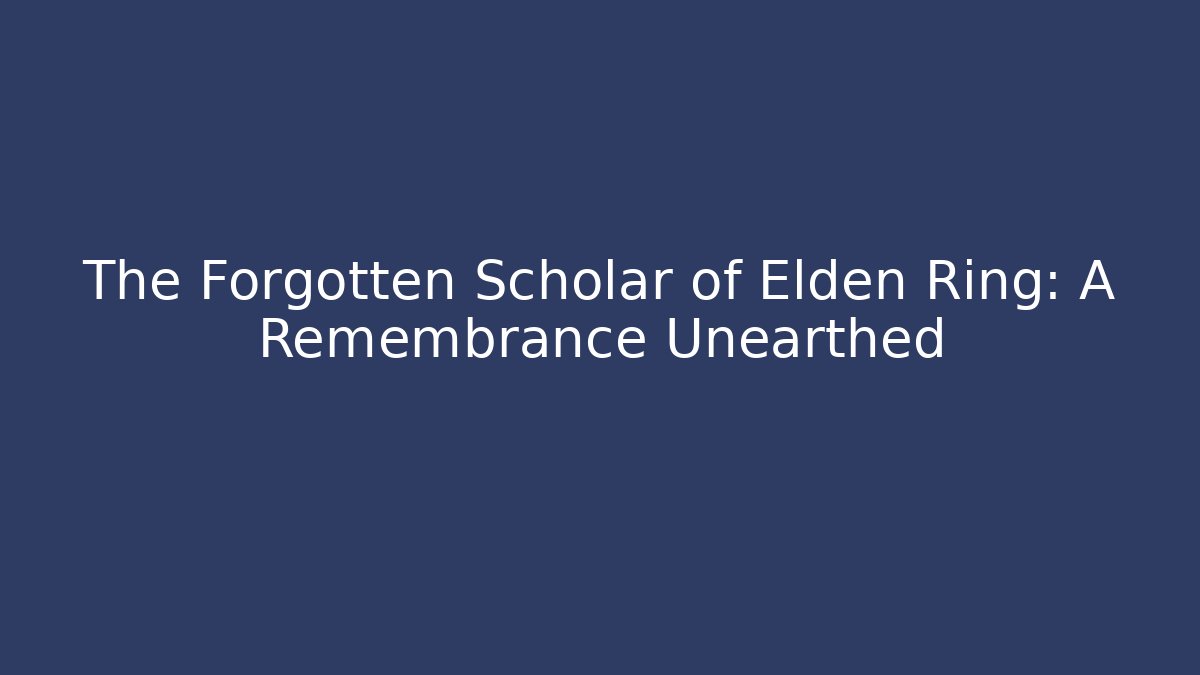 The Forgotten Scholar of Elden Ring: A Remembrance Unearthed