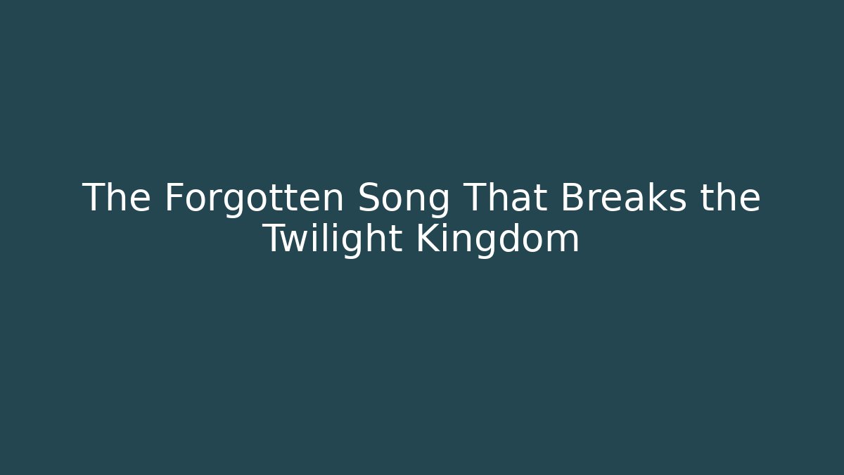 The Forgotten Song That Breaks the Twilight Kingdom