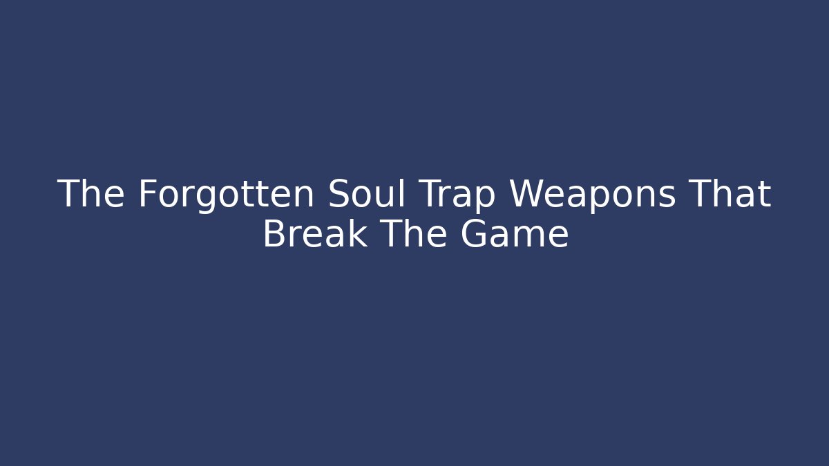 The Forgotten Soul Trap Weapons That Break The Game