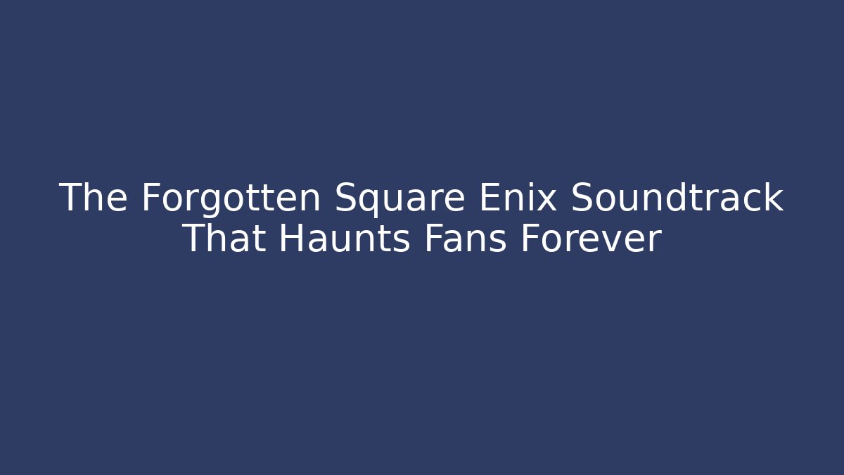 The Forgotten Square Enix Soundtrack That Haunts Fans Forever - Critter Realm