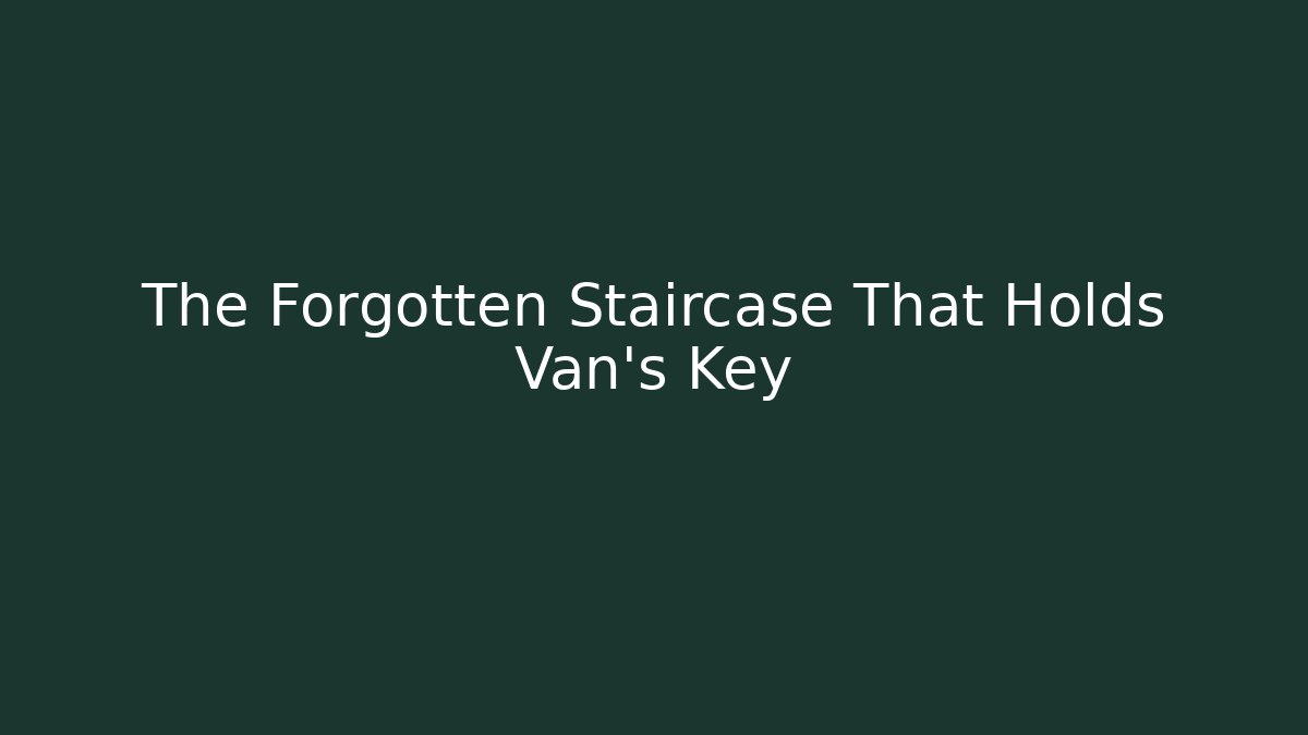 The Forgotten Staircase That Holds Van's Key