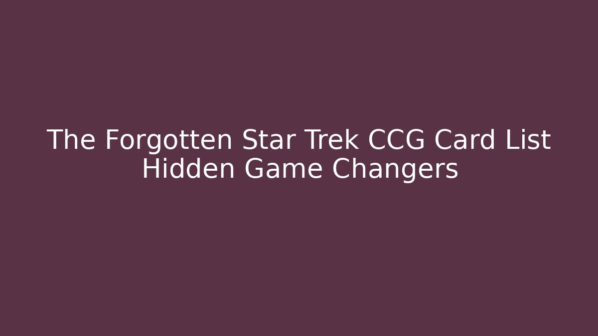 The Forgotten Star Trek CCG Card List Hidden Game Changers