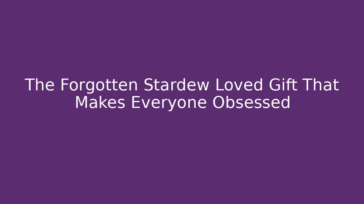 The Forgotten Stardew Loved Gift That Makes Everyone Obsessed