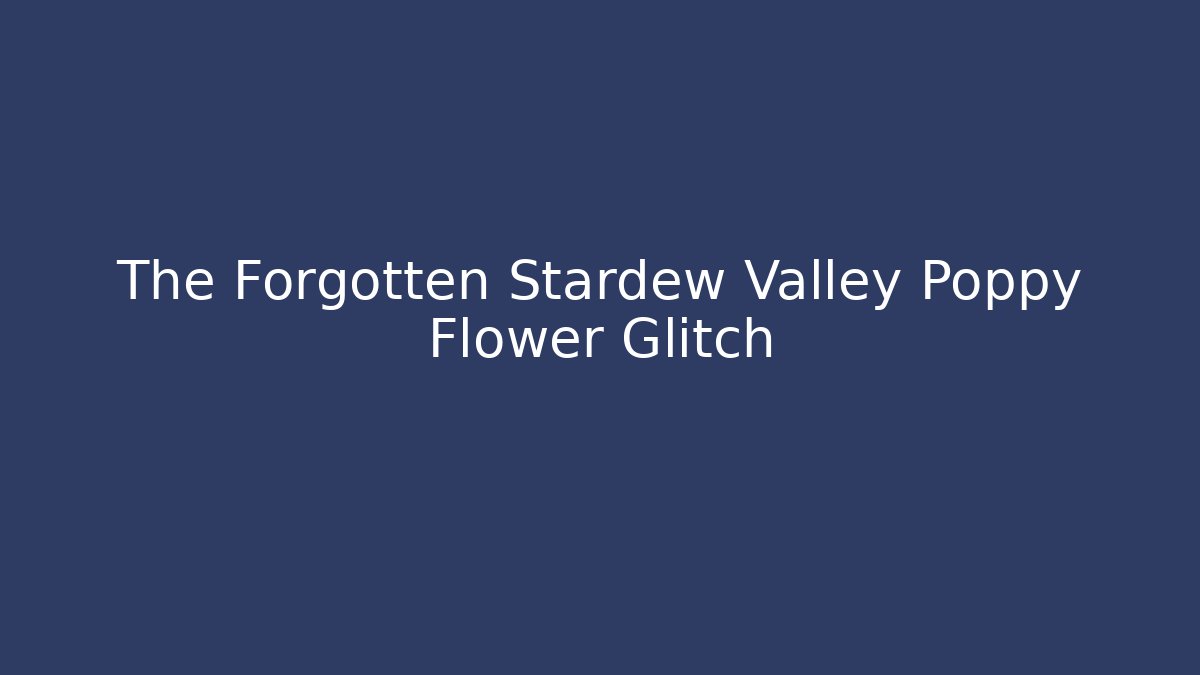The Forgotten Stardew Valley Poppy Flower Glitch