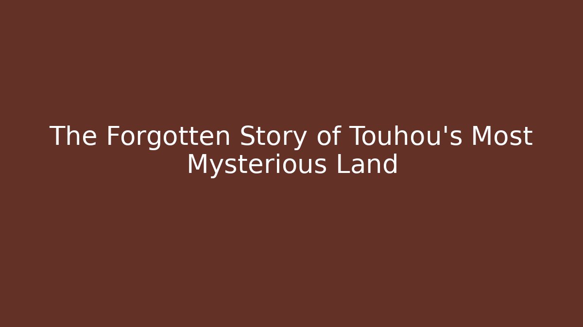 The Forgotten Story of Touhou's Most Mysterious Land