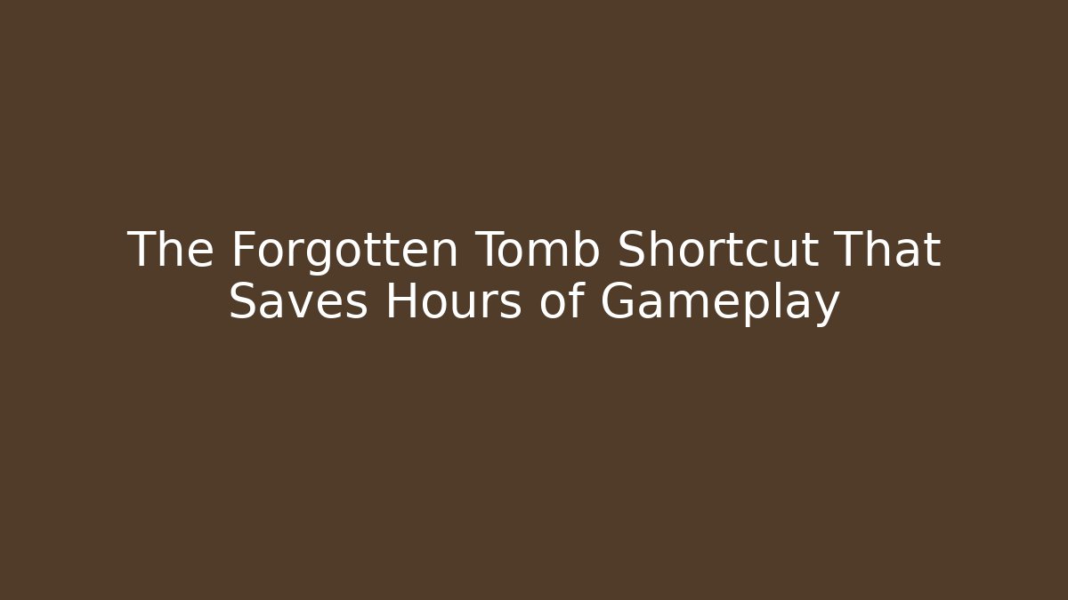 The Forgotten Tomb Shortcut That Saves Hours of Gameplay