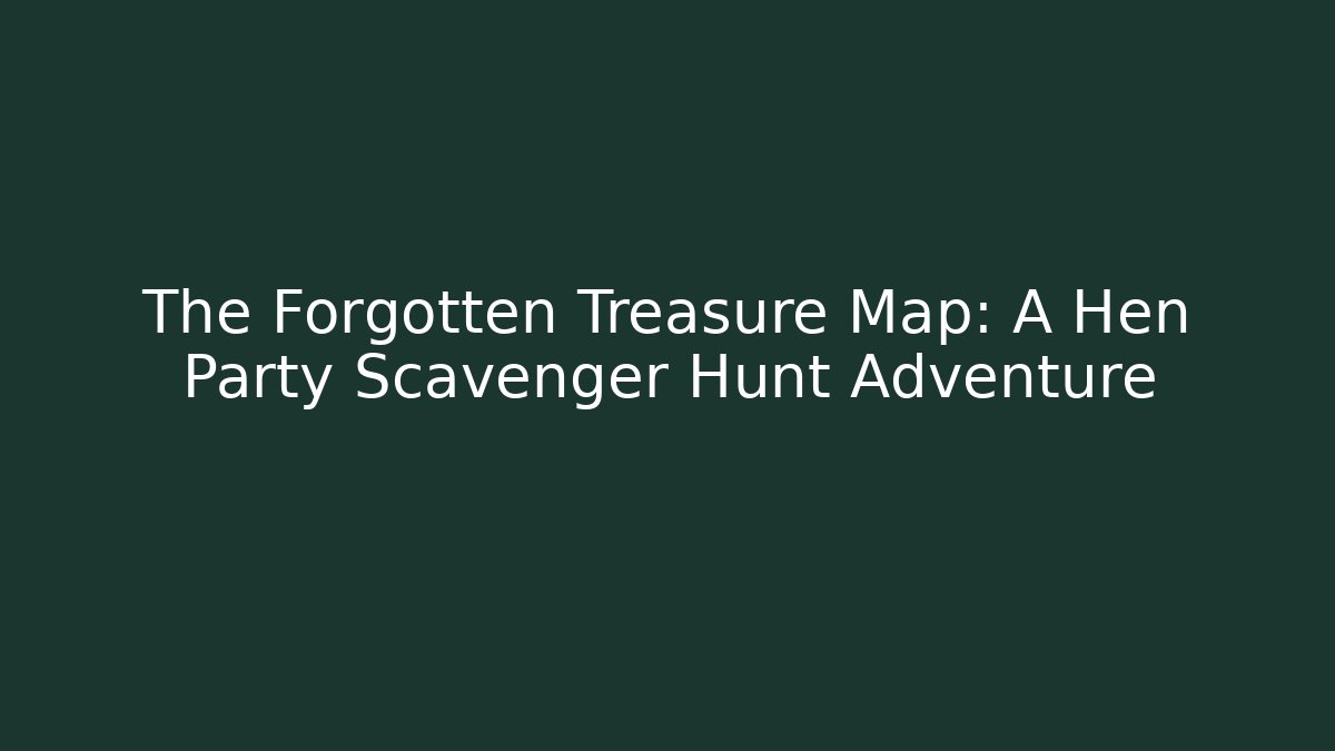 The Forgotten Treasure Map: A Hen Party Scavenger Hunt Adventure