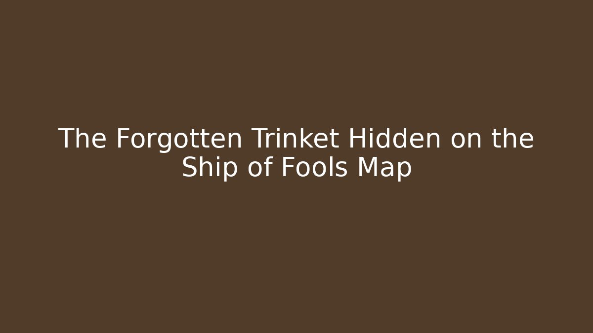 The Forgotten Trinket Hidden on the Ship of Fools Map