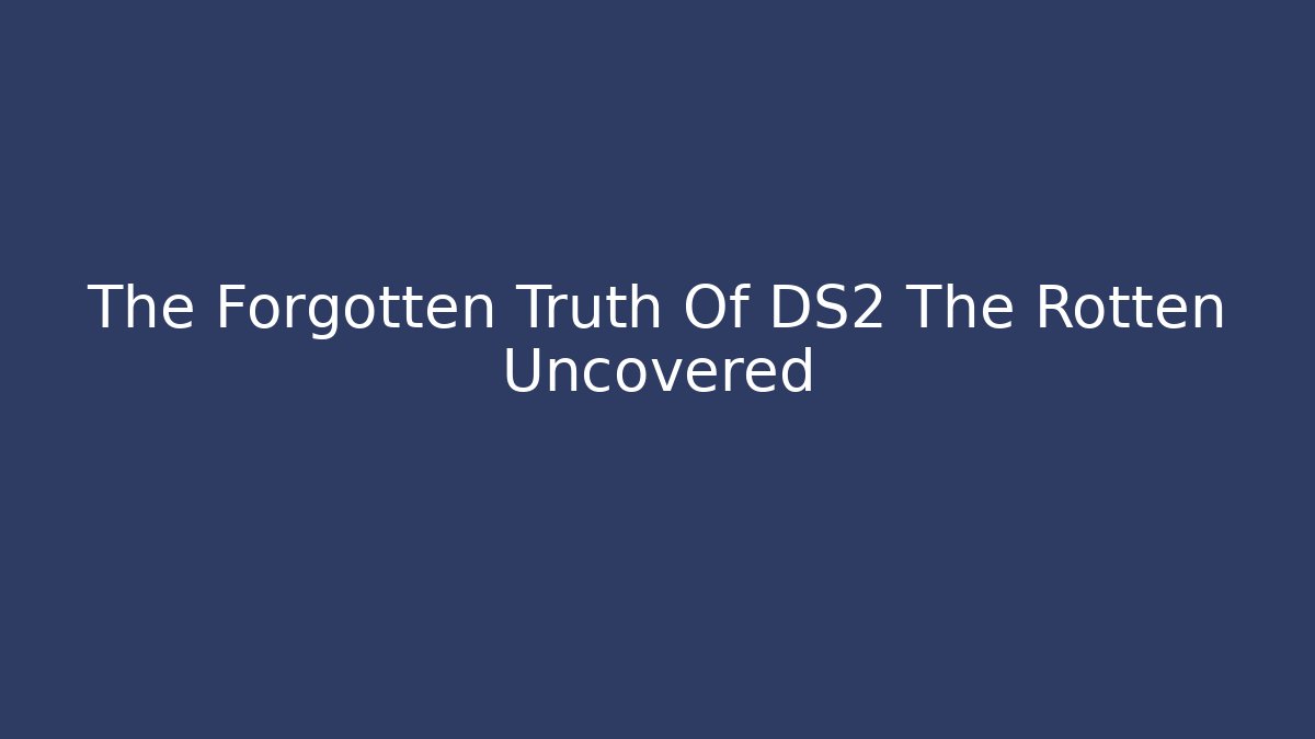 The Forgotten Truth Of DS2 The Rotten Uncovered