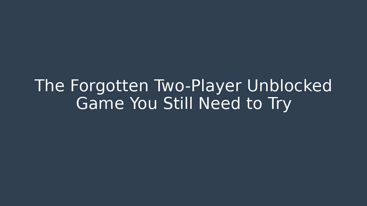 The Forgotten Two-Player Unblocked Game You Still Need to Try