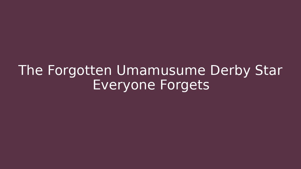 The Forgotten Umamusume Derby Star Everyone Forgets