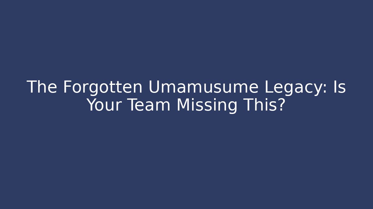 The Forgotten Umamusume Legacy: Is Your Team Missing This?
