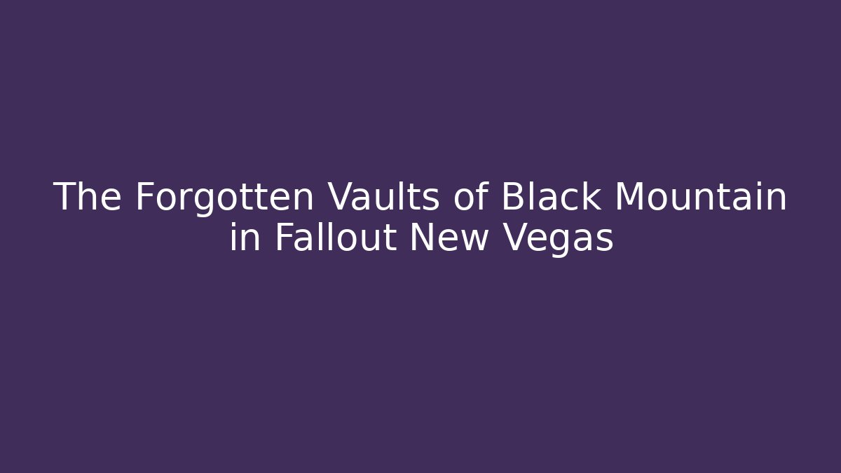The Forgotten Vaults of Black Mountain in Fallout New Vegas
