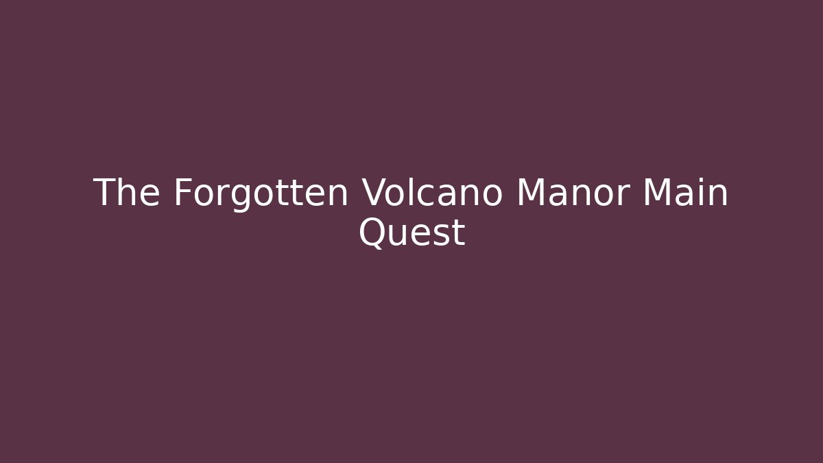 The Forgotten Volcano Manor Main Quest