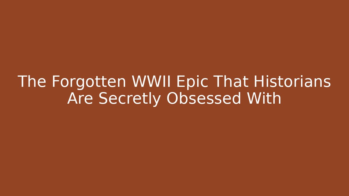 The Forgotten WWII Epic That Historians Are Secretly Obsessed With