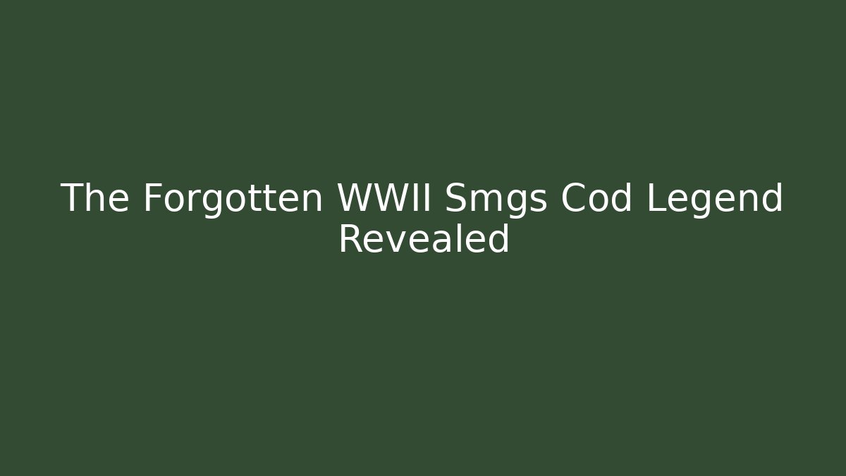 The Forgotten WWII Smgs Cod Legend Revealed