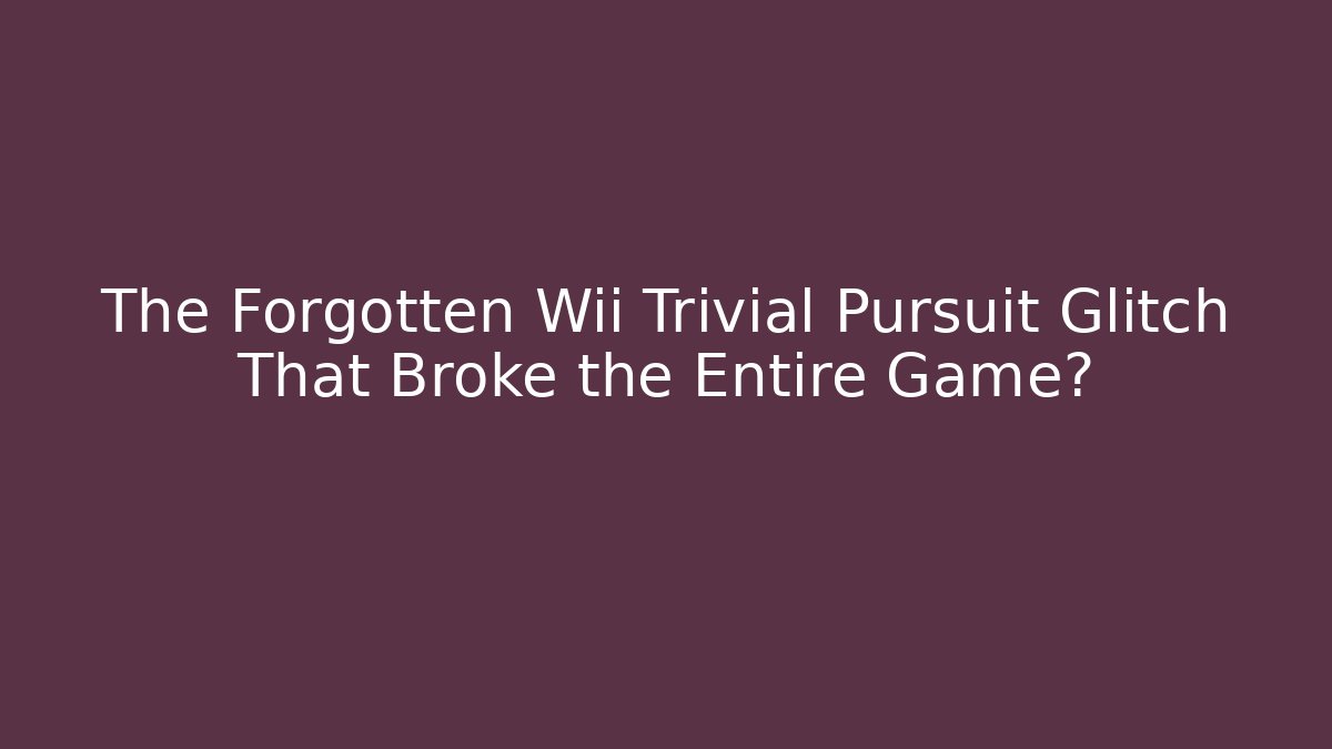 The Forgotten Wii Trivial Pursuit Glitch That Broke the Entire Game?