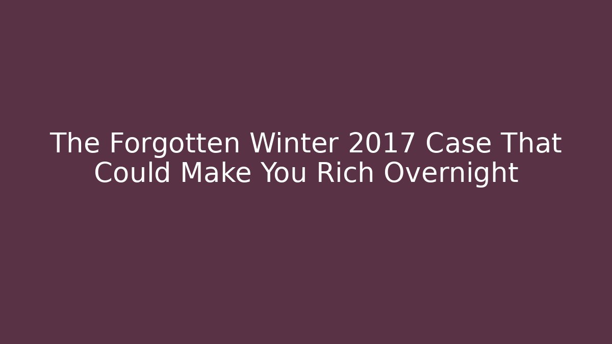 The Forgotten Winter 2017 Case That Could Make You Rich Overnight