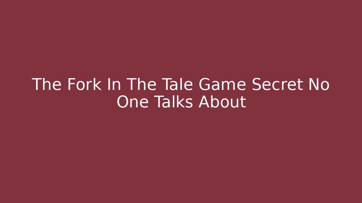 The Fork In The Tale Game Secret No One Talks About