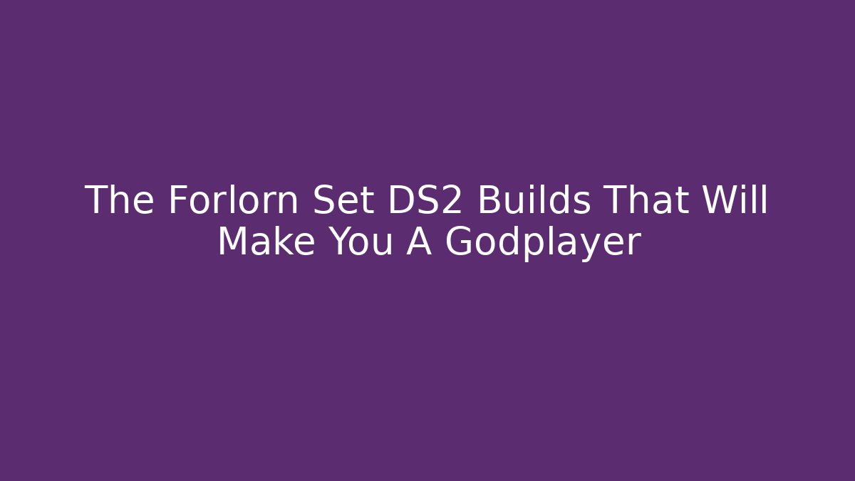 The Forlorn Set DS2 Builds That Will Make You A Godplayer