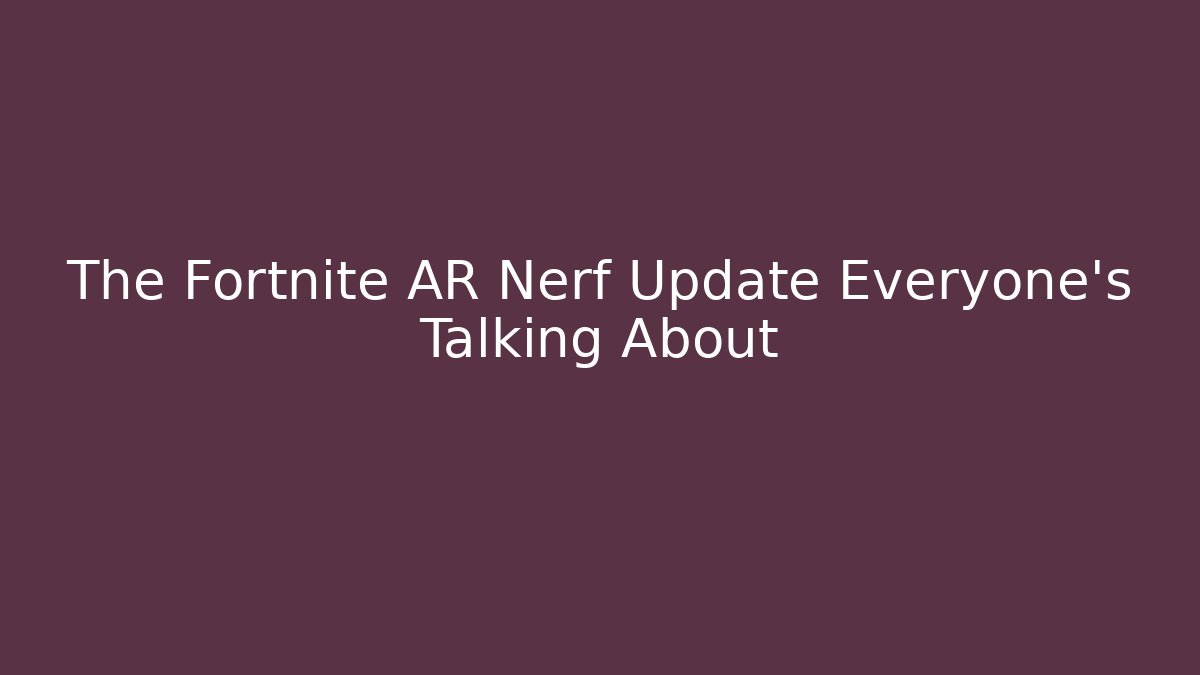 The Fortnite AR Nerf Update Everyone's Talking About