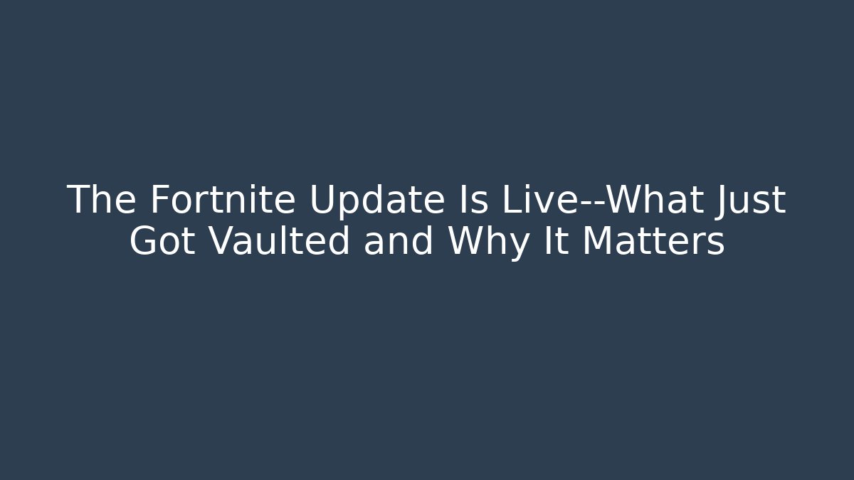 The Fortnite Update Is Live—What Just Got Vaulted and Why It Matters