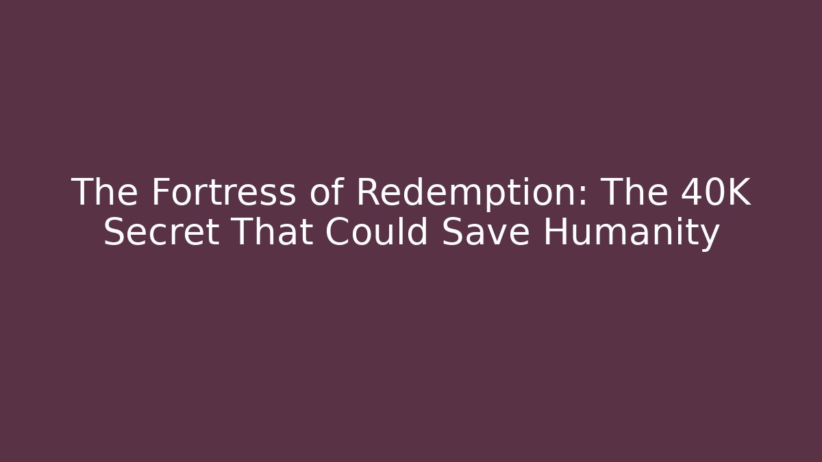 The Fortress of Redemption: The 40K Secret That Could Save Humanity