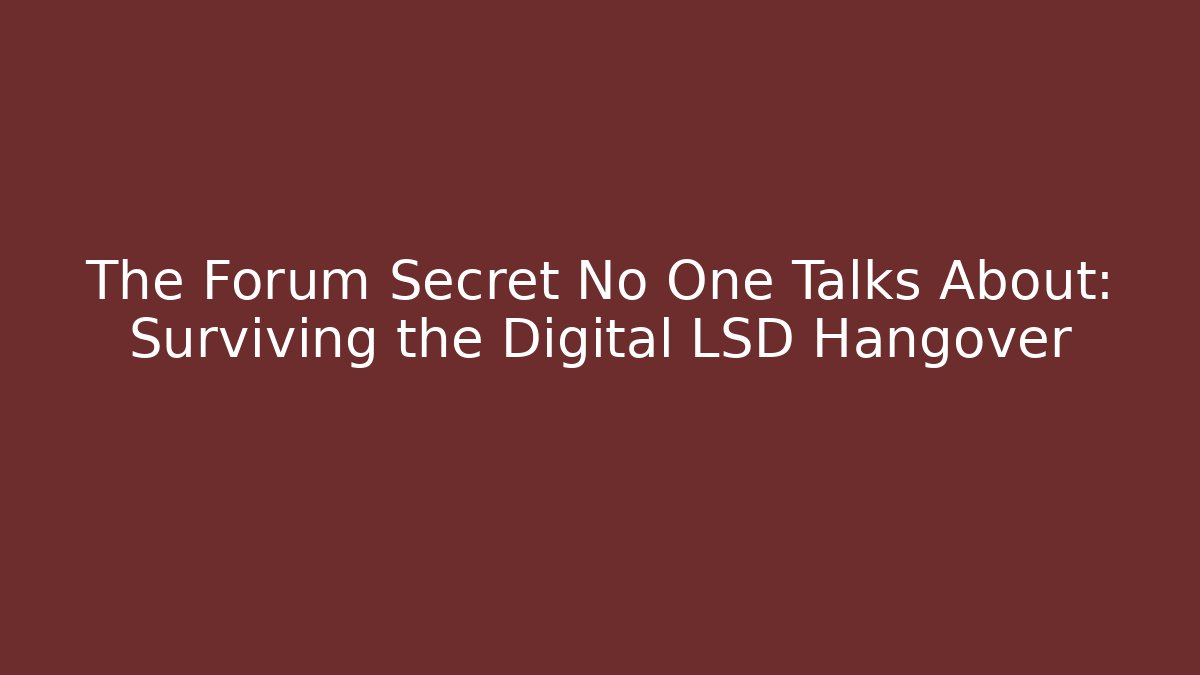 The Forum Secret No One Talks About: Surviving the Digital LSD Hangover
