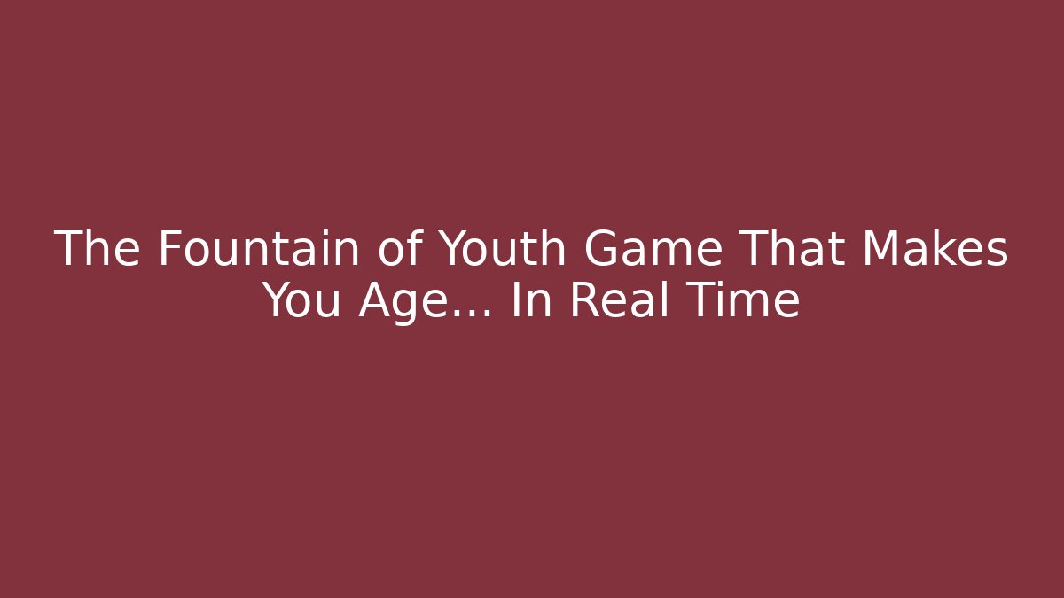 The Fountain of Youth Game That Makes You Age… In Real Time