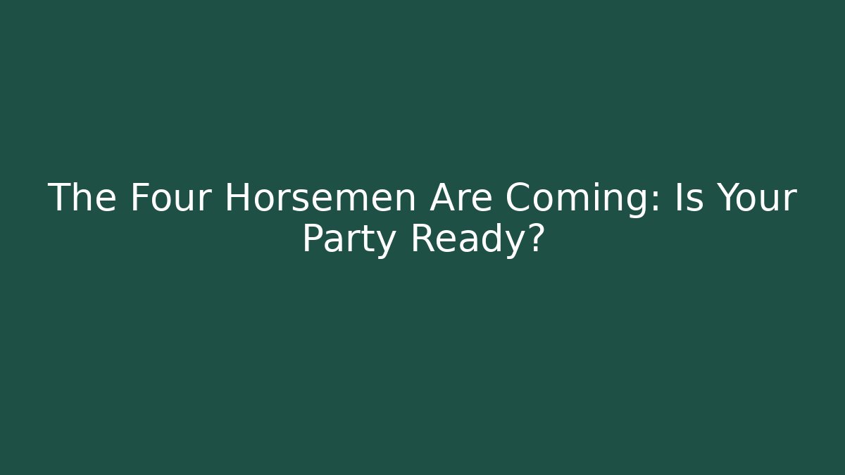 The Four Horsemen Are Coming: Is Your Party Ready?