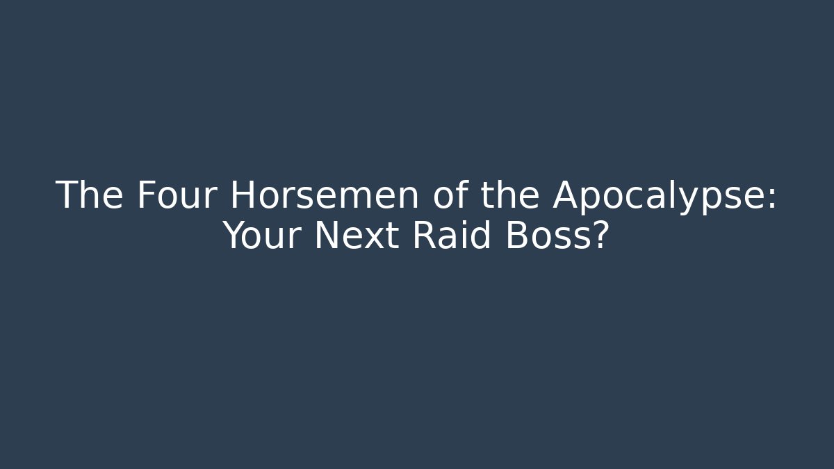 The Four Horsemen of the Apocalypse: Your Next Raid Boss?