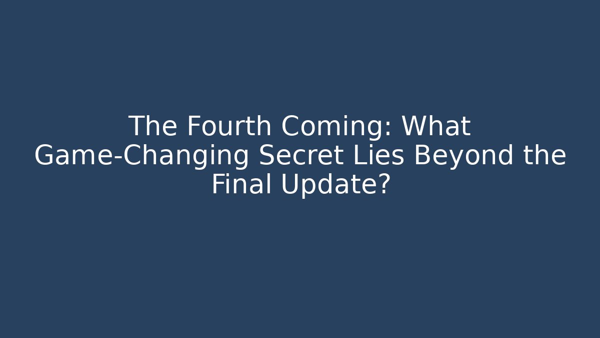 The Fourth Coming: What Game-Changing Secret Lies Beyond the Final Update?