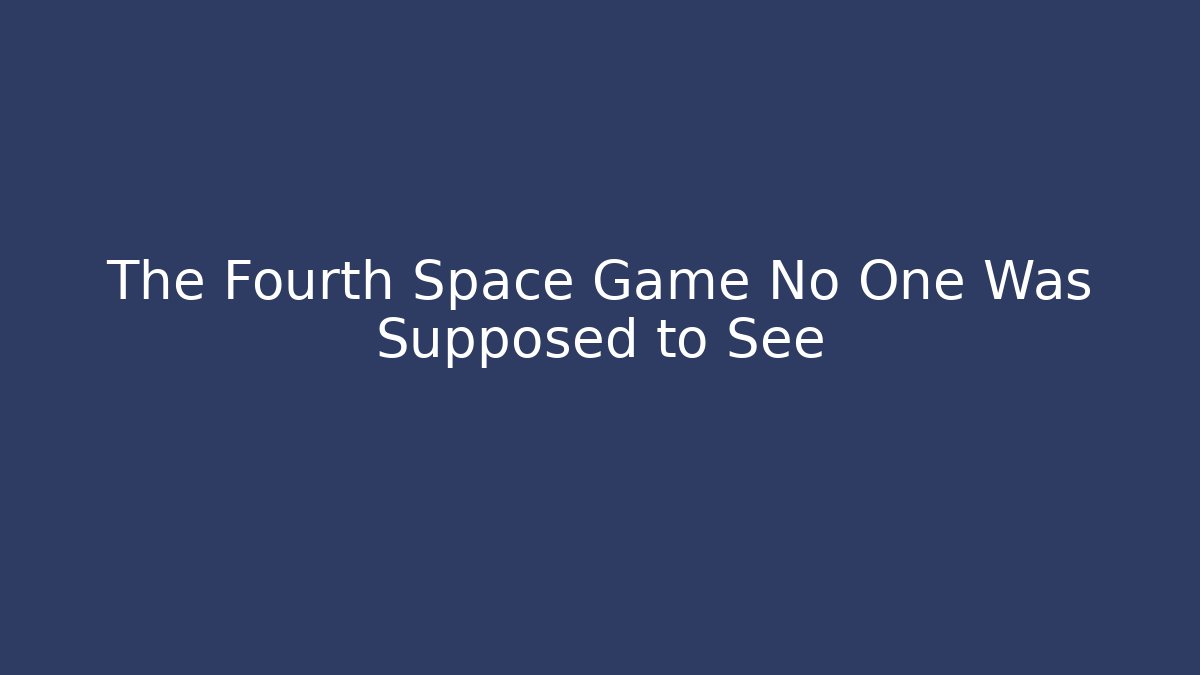 The Fourth Space Game No One Was Supposed to See