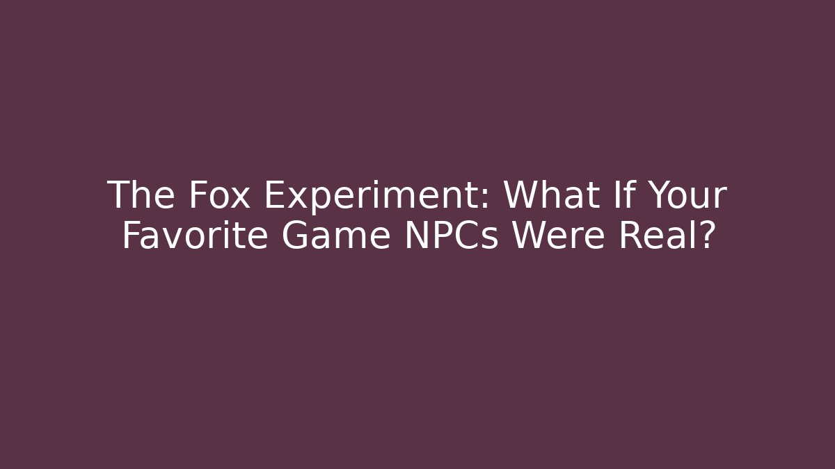 The Fox Experiment: What If Your Favorite Game NPCs Were Real?