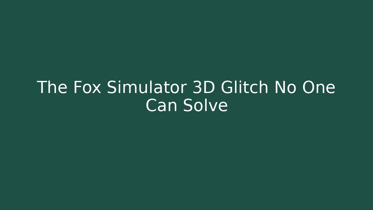 The Fox Simulator 3D Glitch No One Can Solve