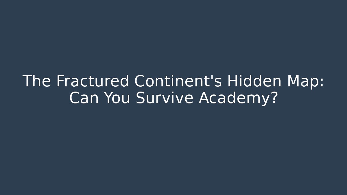 The Fractured Continent’s Hidden Map: Can You Survive Academy?