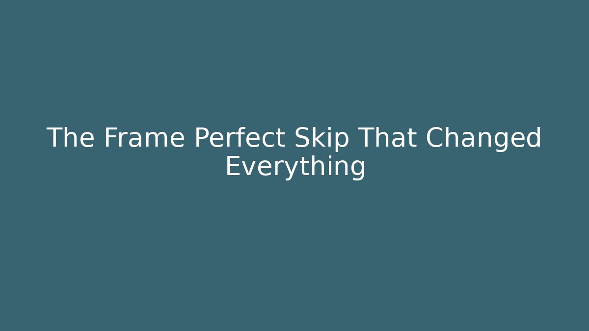 The Frame Perfect Skip That Changed Everything