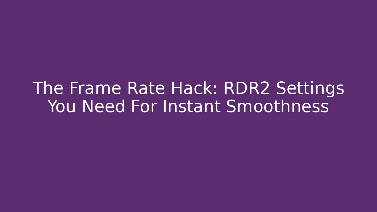 The Frame Rate Hack: RDR2 Settings You Need For Instant Smoothness
