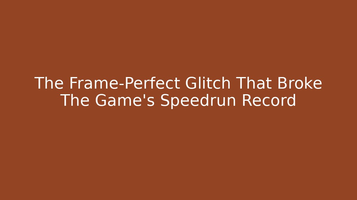The Frame-Perfect Glitch That Broke The Game's Speedrun Record