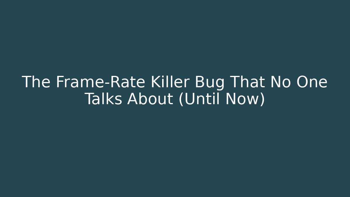 The Frame-Rate Killer Bug That No One Talks About (Until Now)