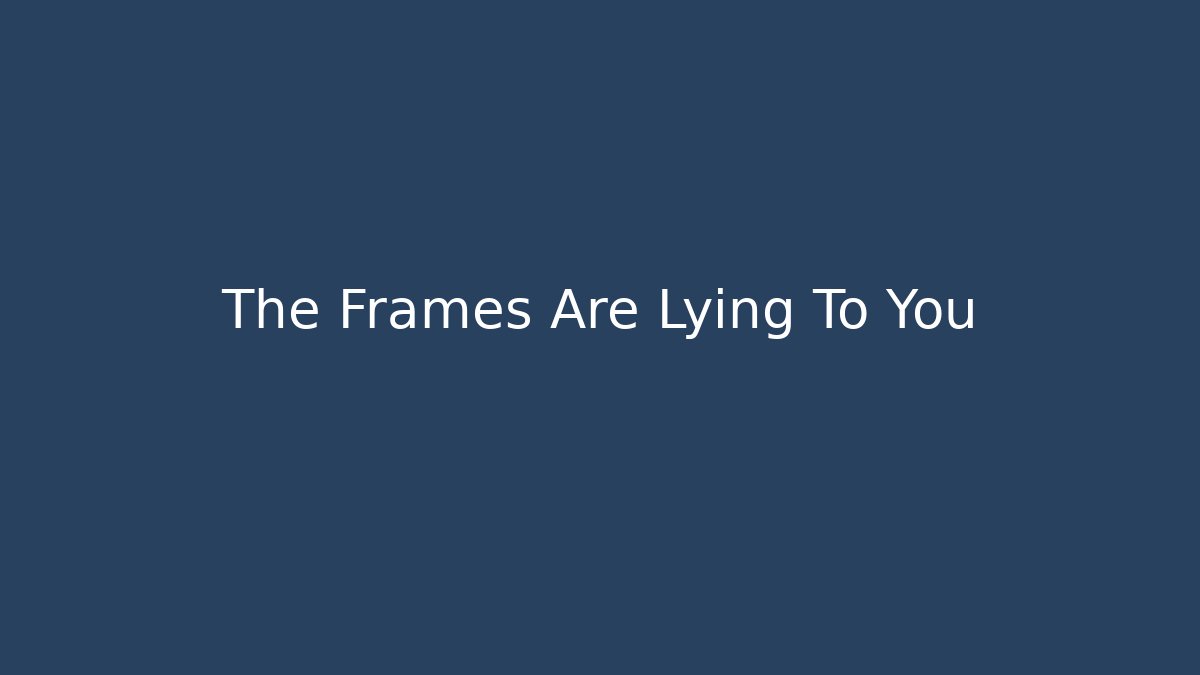 The Frames Are Lying To You