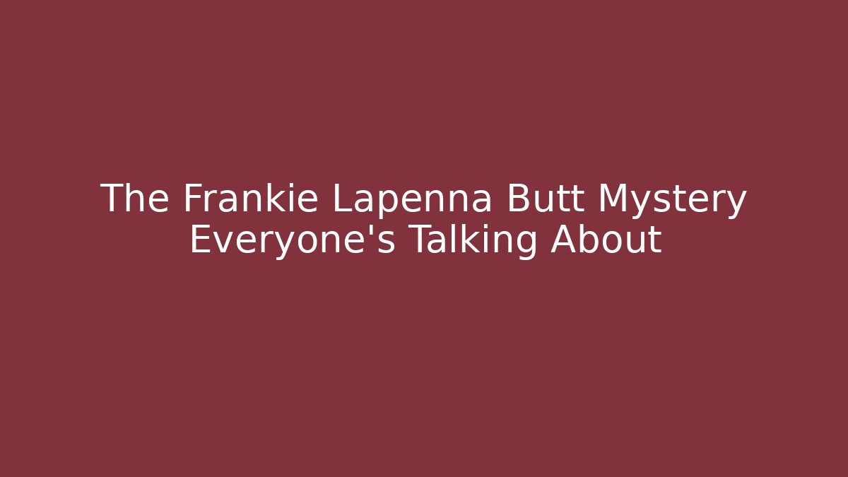 The Frankie Lapenna Butt Mystery Everyone's Talking About