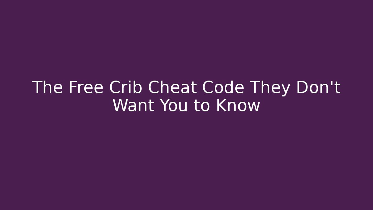 The Free Crib Cheat Code They Don’t Want You to Know