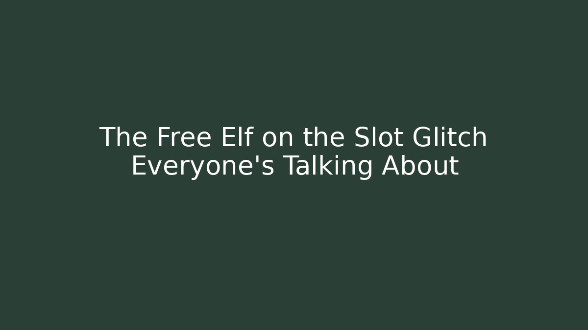 The Free Elf on the Slot Glitch Everyone’s Talking About