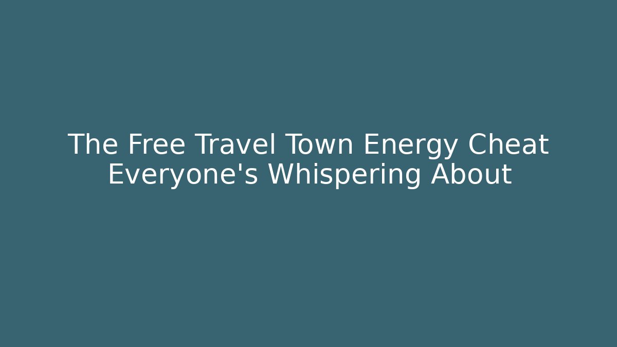 The Free Travel Town Energy Cheat Everyone's Whispering About