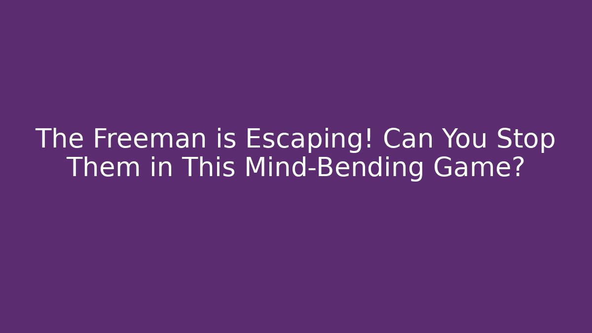 The Freeman is Escaping! Can You Stop Them in This Mind-Bending Game?