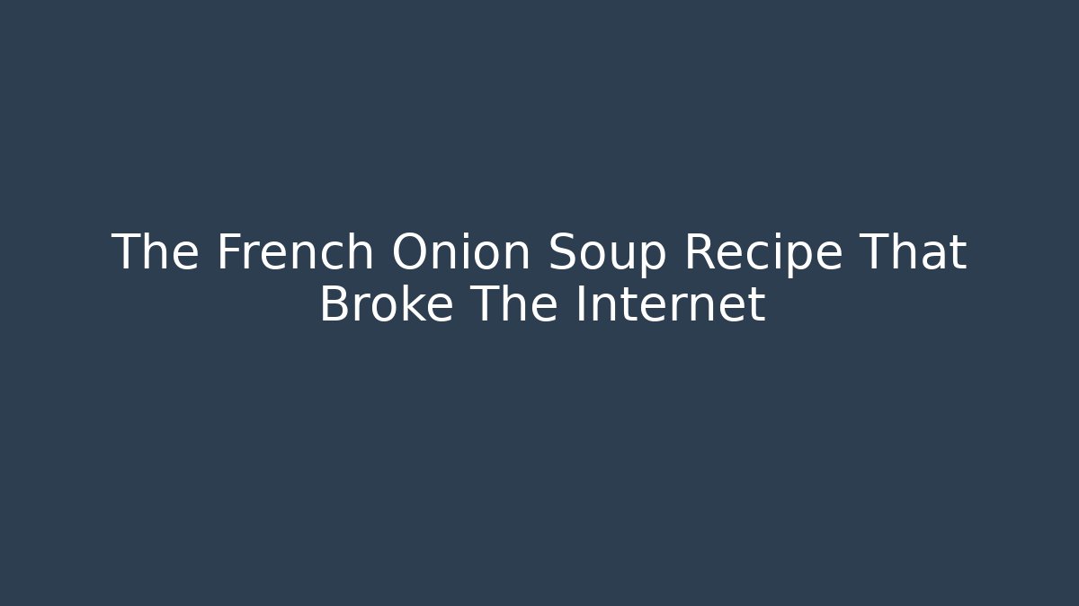 The French Onion Soup Recipe That Broke The Internet