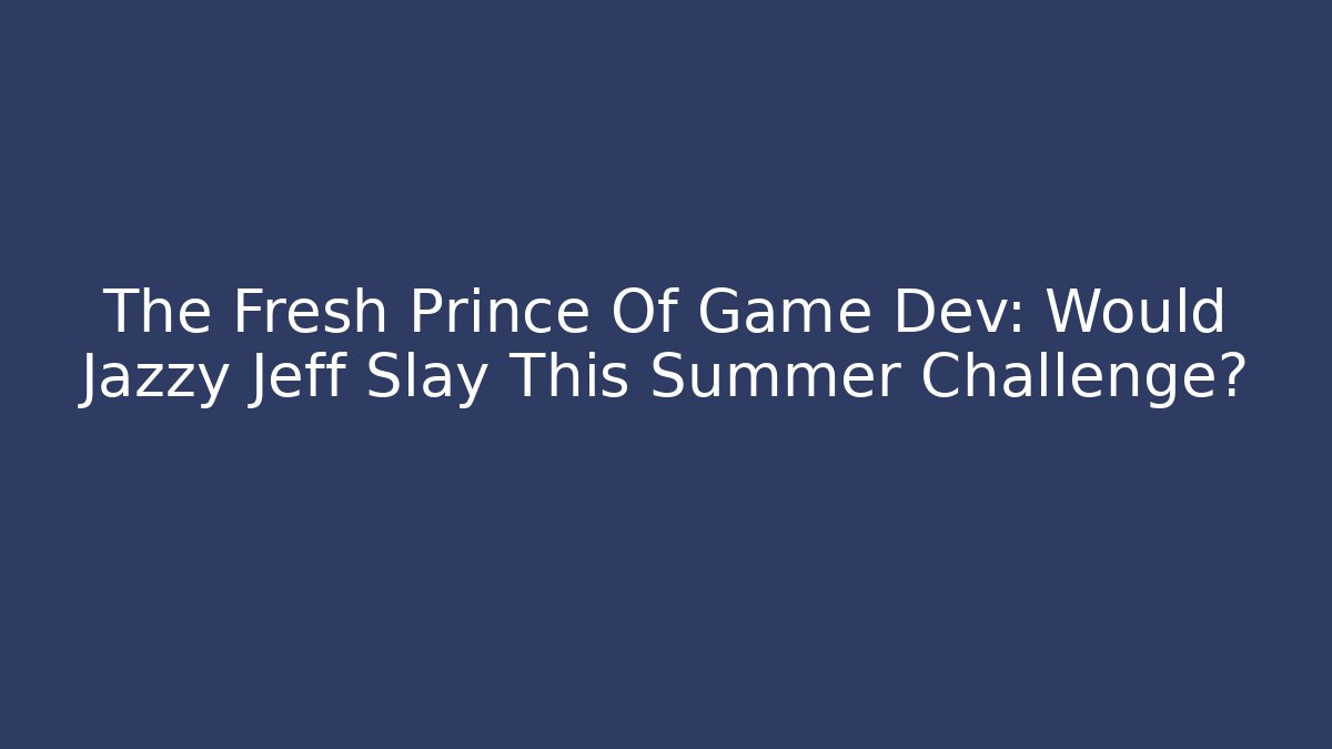 The Fresh Prince Of Game Dev: Would Jazzy Jeff Slay This Summer Challenge?