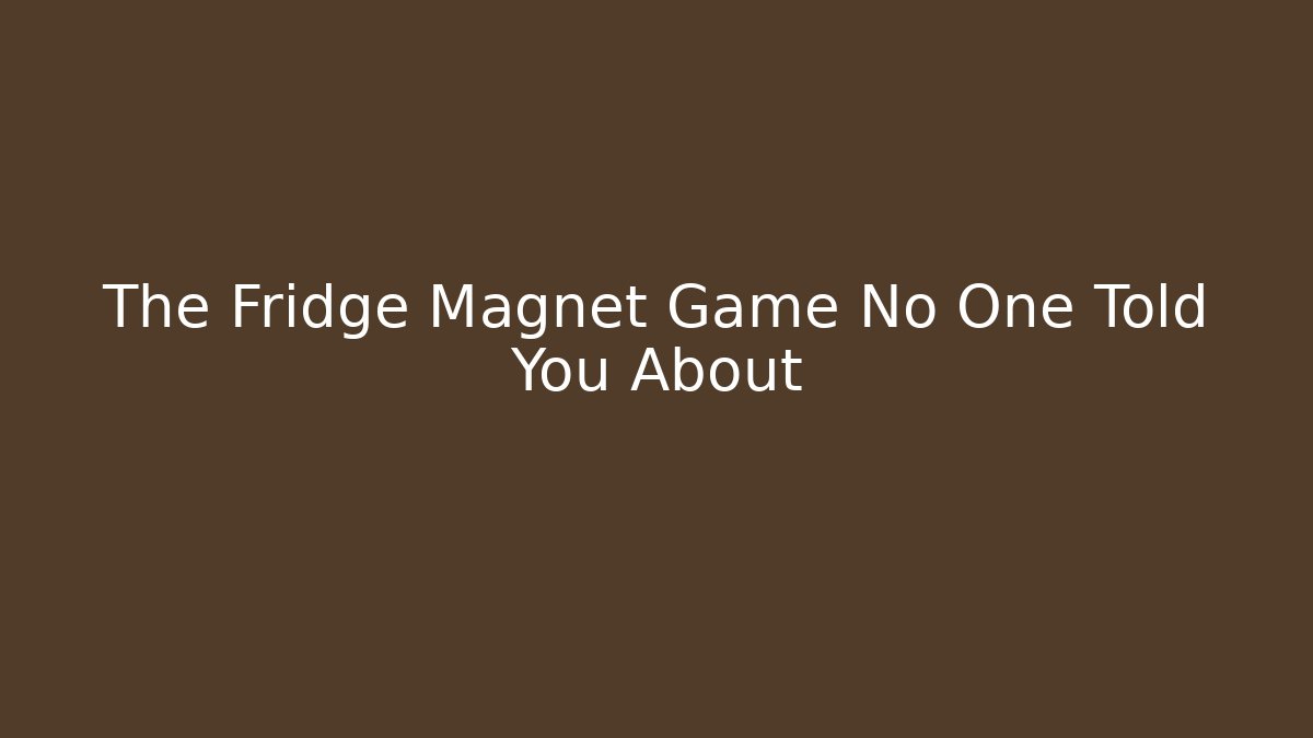 The Fridge Magnet Game No One Told You About